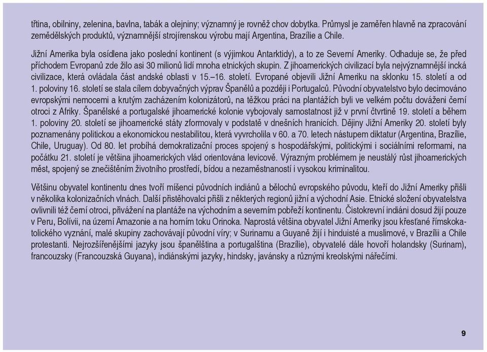 Jižní Amerika byla osídlena jako poslední kontinent (s výjimkou Antarktidy), a to ze Severní Ameriky. Odhaduje se, že před příchodem Evropanů zde žilo asi 30 milionů lidí mnoha etnických skupin.