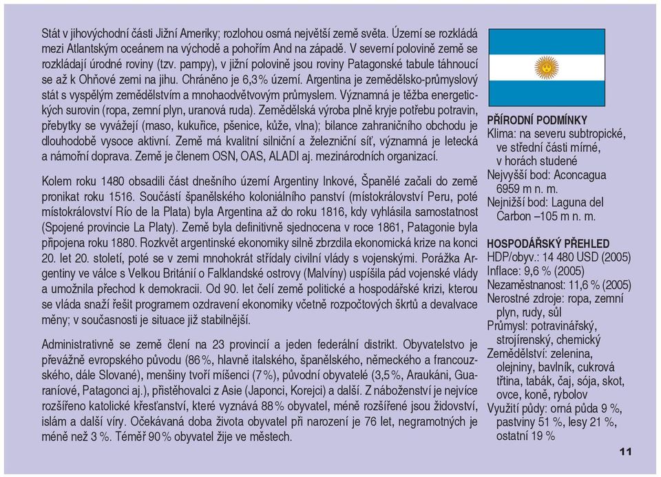 Argentina je zemědělsko-průmyslový stát s vyspělým zemědělstvím a mnohaodvětvovým průmyslem. Významná je těžba energetických surovin (ropa, zemní plyn, uranová ruda).