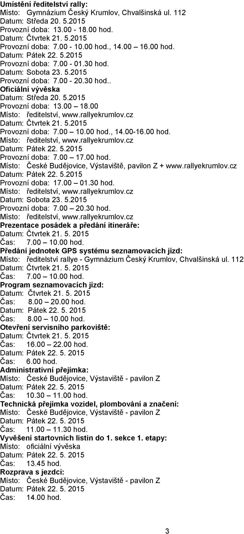 00 Místo: ředitelství, www.rallyekrumlov.cz Datum: Čtvrtek 21. 5.2015 Provozní doba: 7.00 10.00 hod., 14.00-16.00 hod. Místo: ředitelství, www.rallyekrumlov.cz Datum: Pátek 22. 5.2015 Provozní doba: 7.00 17.