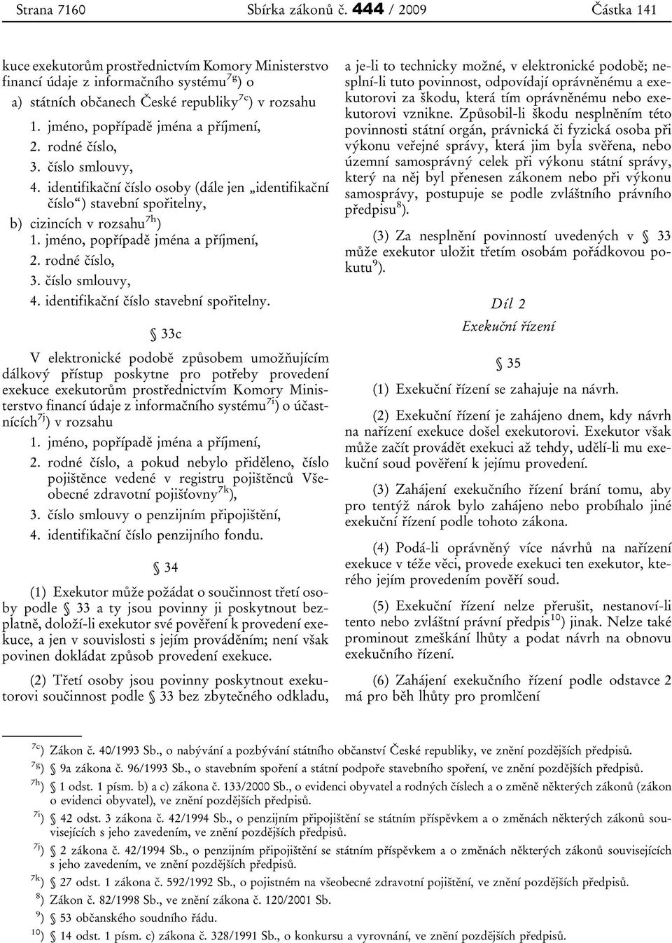 jméno, popřípadě jména a příjmení, 2. rodné číslo, 3. číslo smlouvy, 4. identifikační číslo osoby (dále jen identifikační číslo ) stavební spořitelny, b) cizincích v rozsahu 7h ) 1.