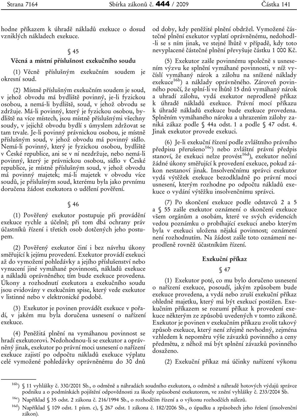 (2) Místně příslušným exekučním soudem je soud, v jehož obvodu má bydliště povinný, je-li fyzickou osobou, a nemá-li bydliště, soud, v jehož obvodu se zdržuje.