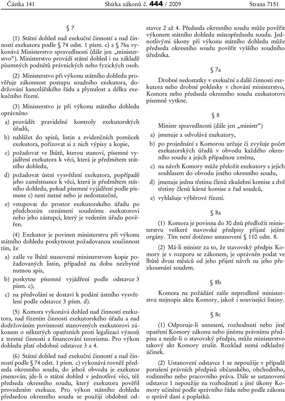 (2) Ministerstvo při výkonu státního dohledu prověřuje zákonnost postupu soudního exekutora, dodržování kancelářského řádu a plynulost a délku exekučního řízení.