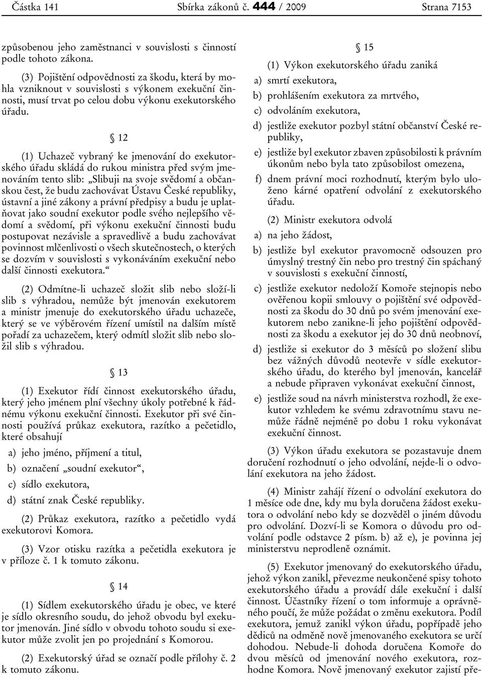 12 (1) Uchazeč vybraný ke jmenování do exekutorského úřadu skládá do rukou ministra před svým jmenováním tento slib: Slibuji na svoje svědomí a občanskou čest, že budu zachovávat Ústavu České