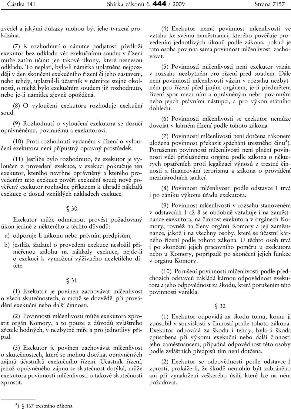 To neplatí, byla-li námitka uplatněna nejpozději v den skončení exekučního řízení či jeho zastavení, nebo tehdy, uplatnil-li účastník v námitce stejné okolnosti, o nichž bylo exekučním soudem již