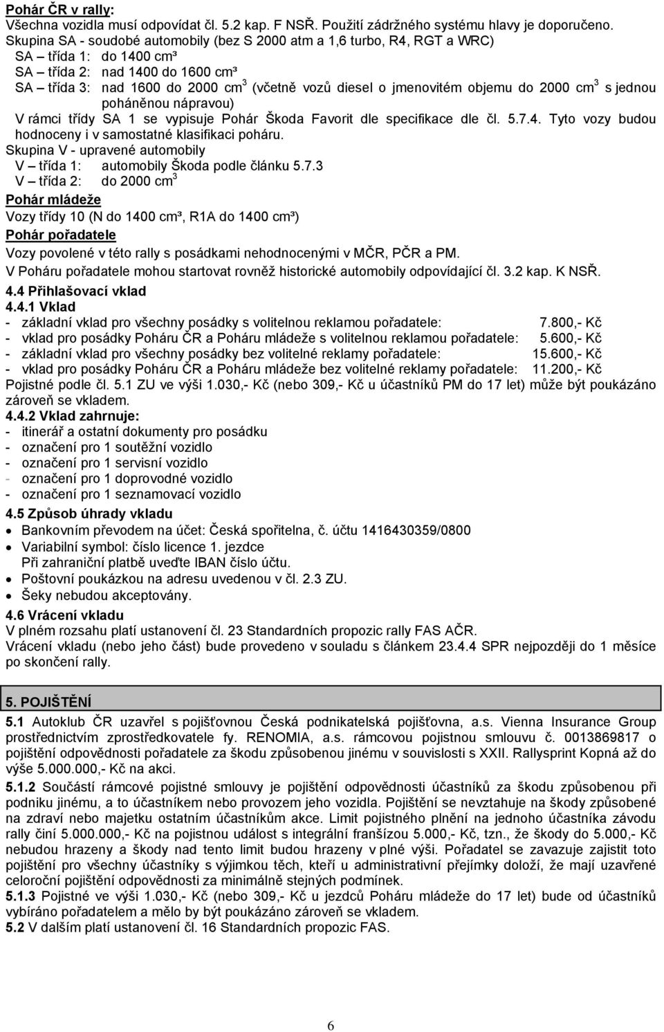 objemu do 2000 cm 3 s jednou poháněnou nápravou) V rámci třídy SA 1 se vypisuje Pohár Škoda Favorit dle specifikace dle čl. 5.7.4. Tyto vozy budou hodnoceny i v samostatné klasifikaci poháru.