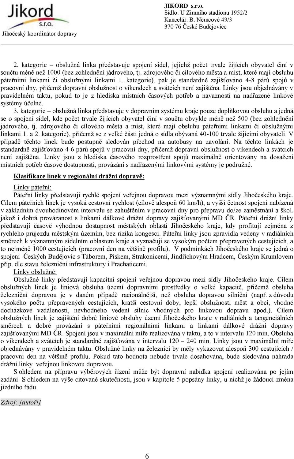 kategorie), pak je standardně zajišťováno 4-8 párů spojů v pracovní dny, přičemž dopravní obslužnost o víkendech a svátcích není zajištěna.