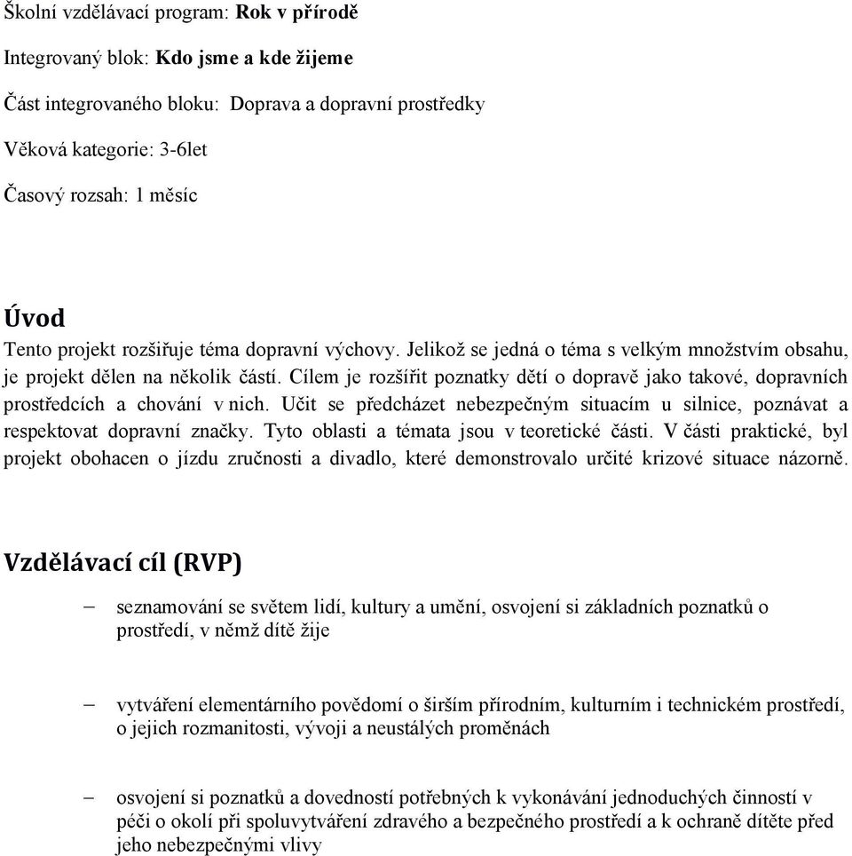 Cílem je rozšířit poznatky dětí o dopravě jako takové, dopravních prostředcích a chování v nich. Učit se předcházet nebezpečným situacím u silnice, poznávat a respektovat dopravní značky.