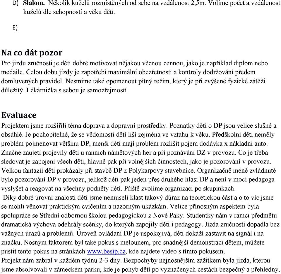 Celou dobu jízdy je zapotřebí maximální obezřetnosti a kontroly dodržování předem domluvených pravidel. Nesmíme také opomenout pitný režim, který je při zvýšené fyzické zátěži důležitý.