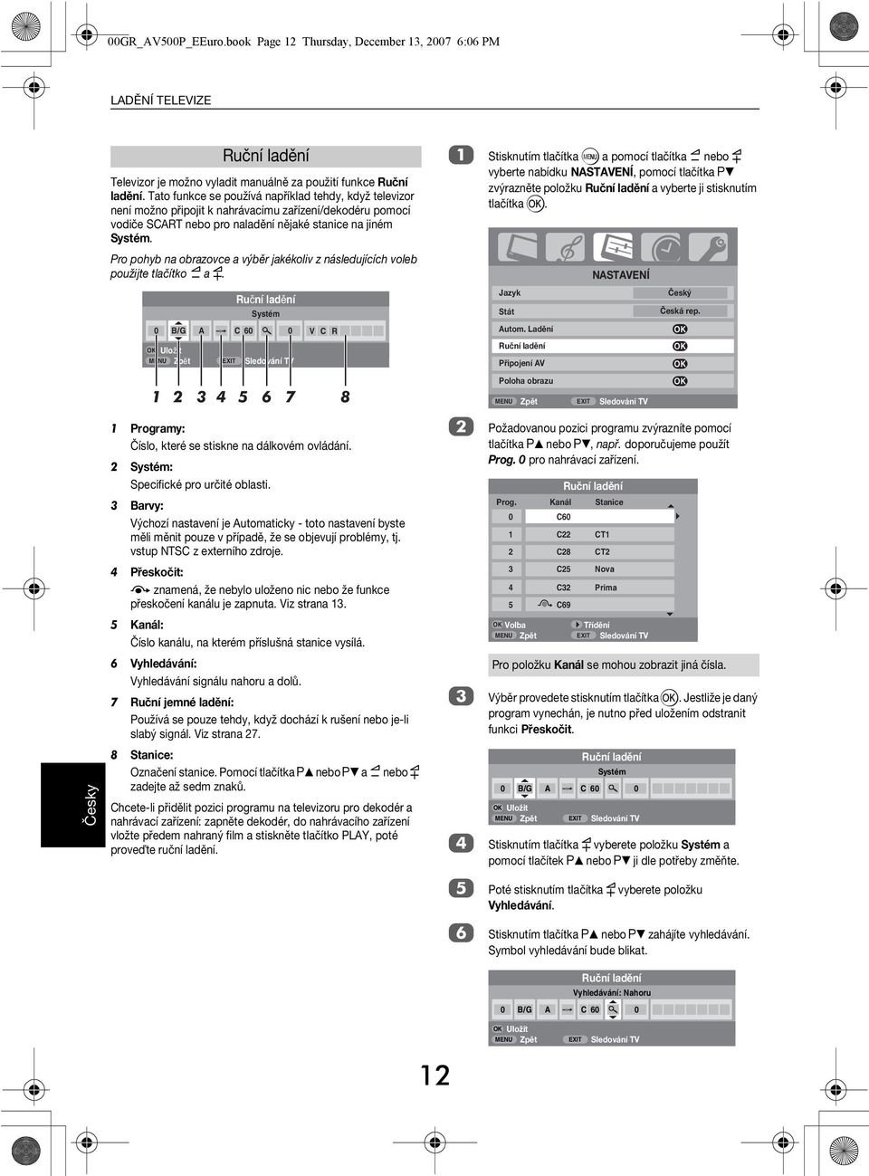 Pro pohy n orzovce výěr jkékoliv z následujících vole použijte tlčítko Y y. Ruční ldění Systém B/G A C 6 K Uložit V C R 1 2 3 4 5 6 7 8 1 Progrmy: Číslo, které se stiskne n dálkovém ovládání.