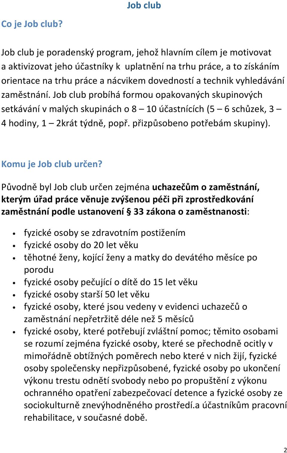 vyhledávání zaměstnání. Job club probíhá formou opakovaných skupinových setkávání v malých skupinách o 8 10 účastnících (5 6 schůzek, 3 4 hodiny, 1 2krát týdně, popř. přizpůsobeno potřebám skupiny).