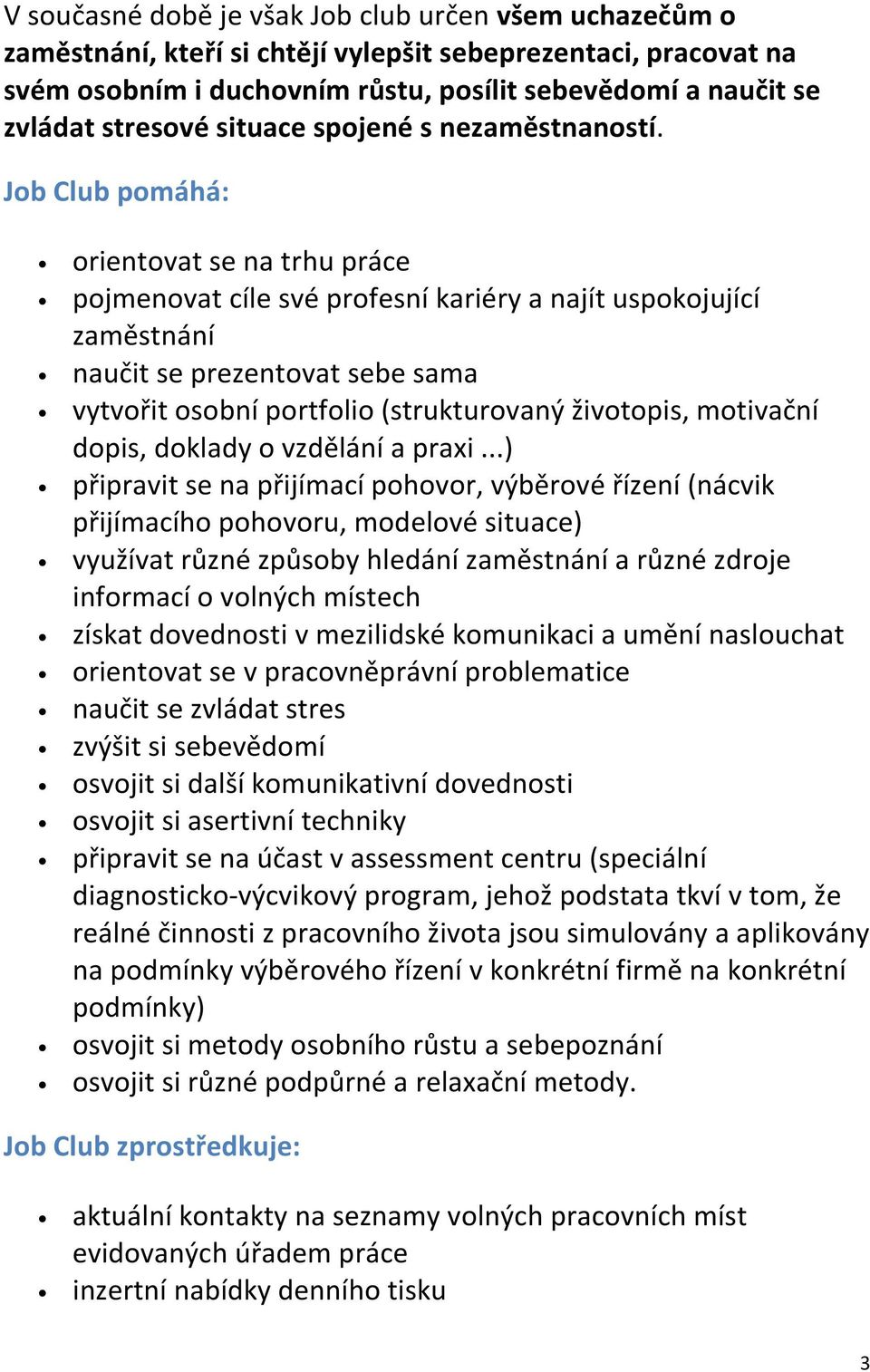 Job Club pomáhá: orientovat se na trhu práce pojmenovat cíle své profesní kariéry a najít uspokojující zaměstnání naučit se prezentovat sebe sama vytvořit osobní portfolio (strukturovaný životopis,