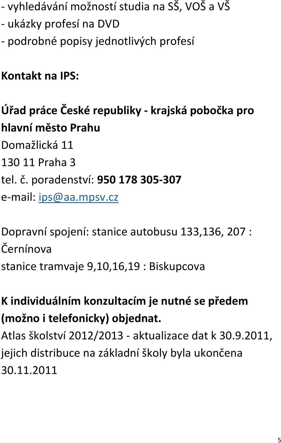 cz Dopravní spojení: stanice autobusu 133,136, 207 : Černínova stanice tramvaje 9,10,16,19 : Biskupcova K individuálním konzultacím je nutné se