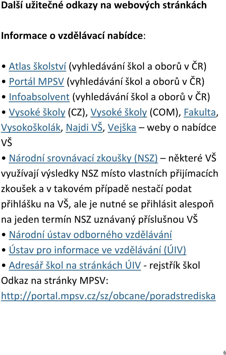 výsledky NSZ místo vlastních přijímacích zkoušek a v takovém případě nestačí podat přihlášku na VŠ, ale je nutné se přihlásit alespoň na jeden termín NSZ uznávaný příslušnou VŠ