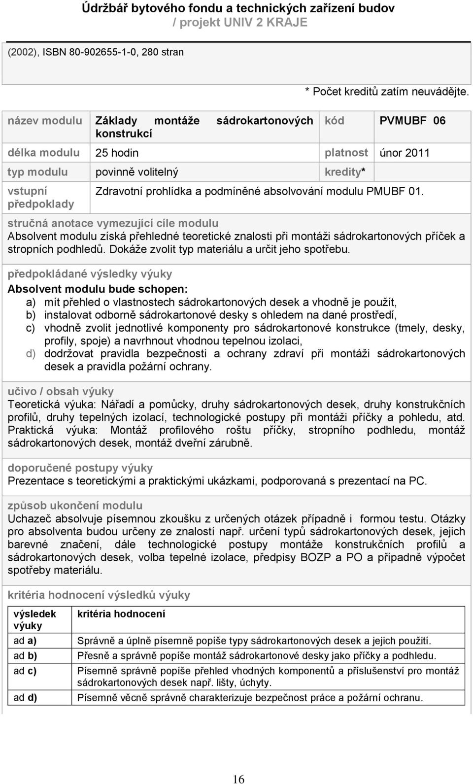 podmíněné absolvování modulu PMUBF 01. stručná anotace vymezující cíle modulu Absolvent modulu získá přehledné teoretické znalosti při montáţi sádrokartonových příček a stropních podhledů.