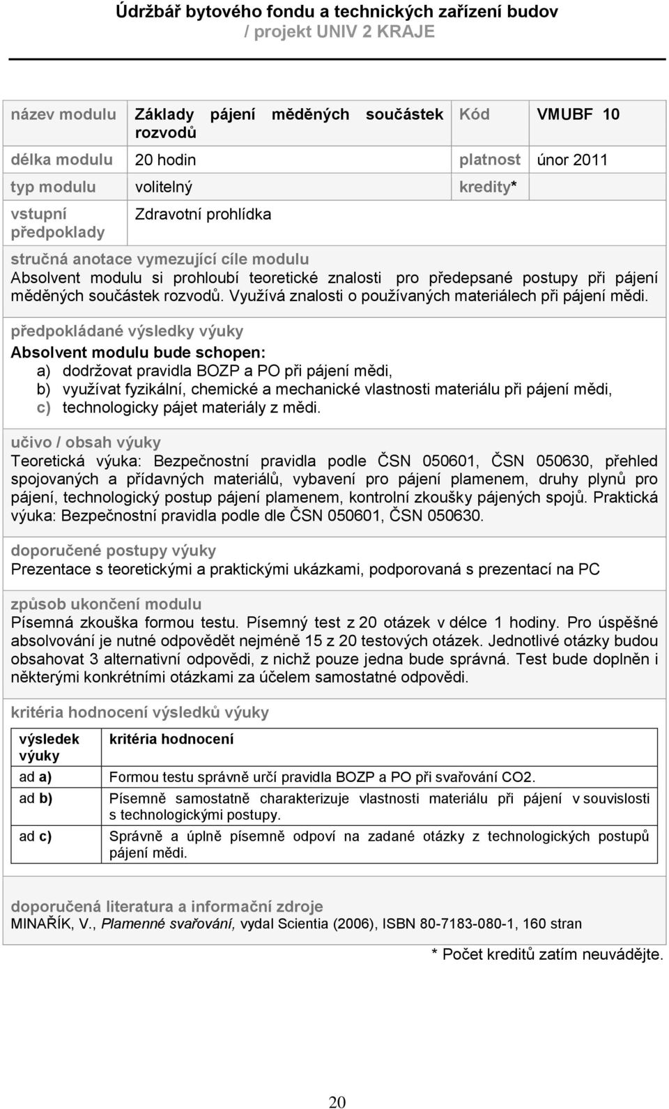 předpokládané výsledky výuky Absolvent modulu bude schopen: a) dodrţovat pravidla BOZP a PO při pájení mědi, b) vyuţívat fyzikální, chemické a mechanické vlastnosti materiálu při pájení mědi, c)