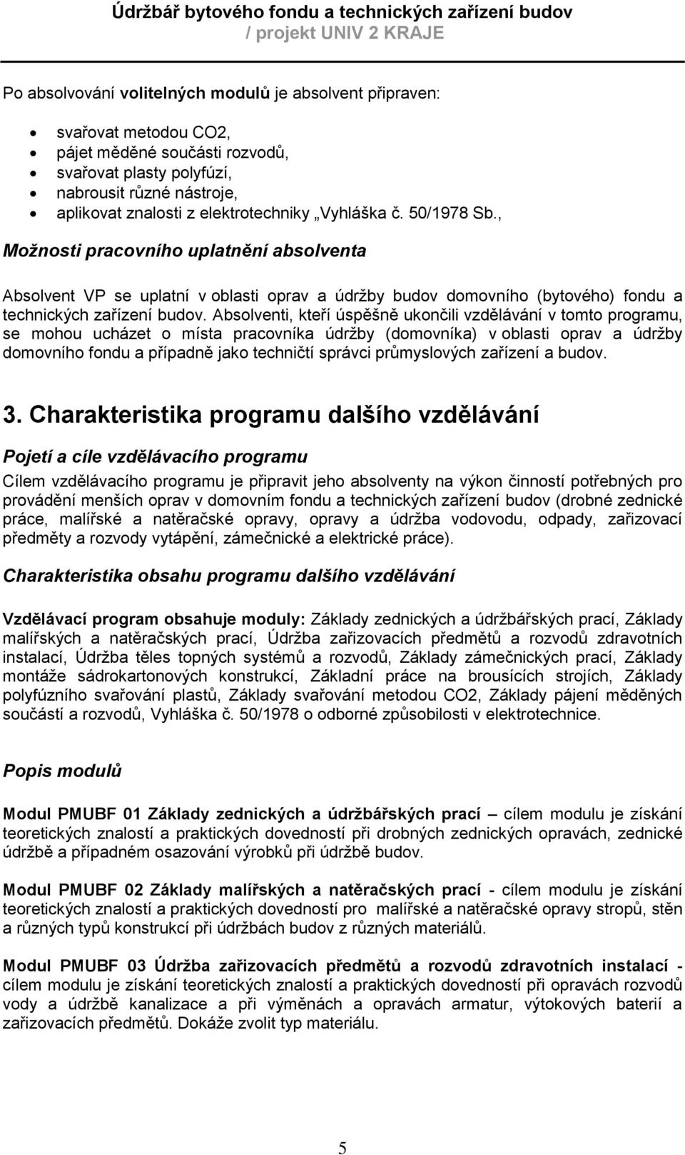 Absolventi, kteří úspěšně ukončili vzdělávání v tomto programu, se mohou ucházet o místa pracovníka údrţby (domovníka) v oblasti oprav a údrţby domovního fondu a případně jako techničtí správci