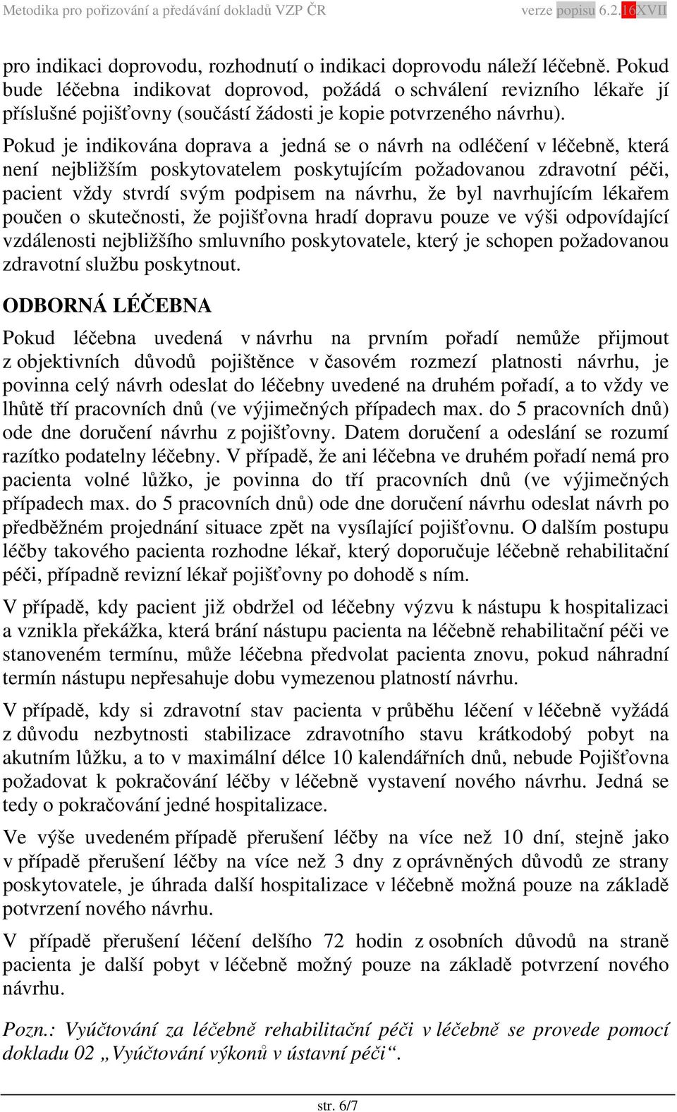 Pokud je indikována doprava a jedná se o návrh na odléčení v léčebně, která není nejbližším poskytovatelem poskytujícím požadovanou zdravotní péči, pacient vždy stvrdí svým podpisem na návrhu, že byl