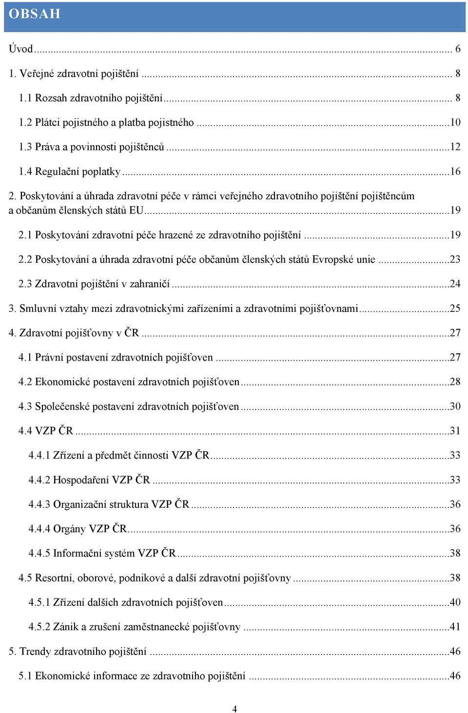 1 Poskytování zdravotní péče hrazené ze zdravotního pojištění...19 2.2 Poskytování a úhrada zdravotní péče občanŧm členských státŧ Evropské unie...23 2.3 Zdravotní pojištění v zahraničí...24 3.