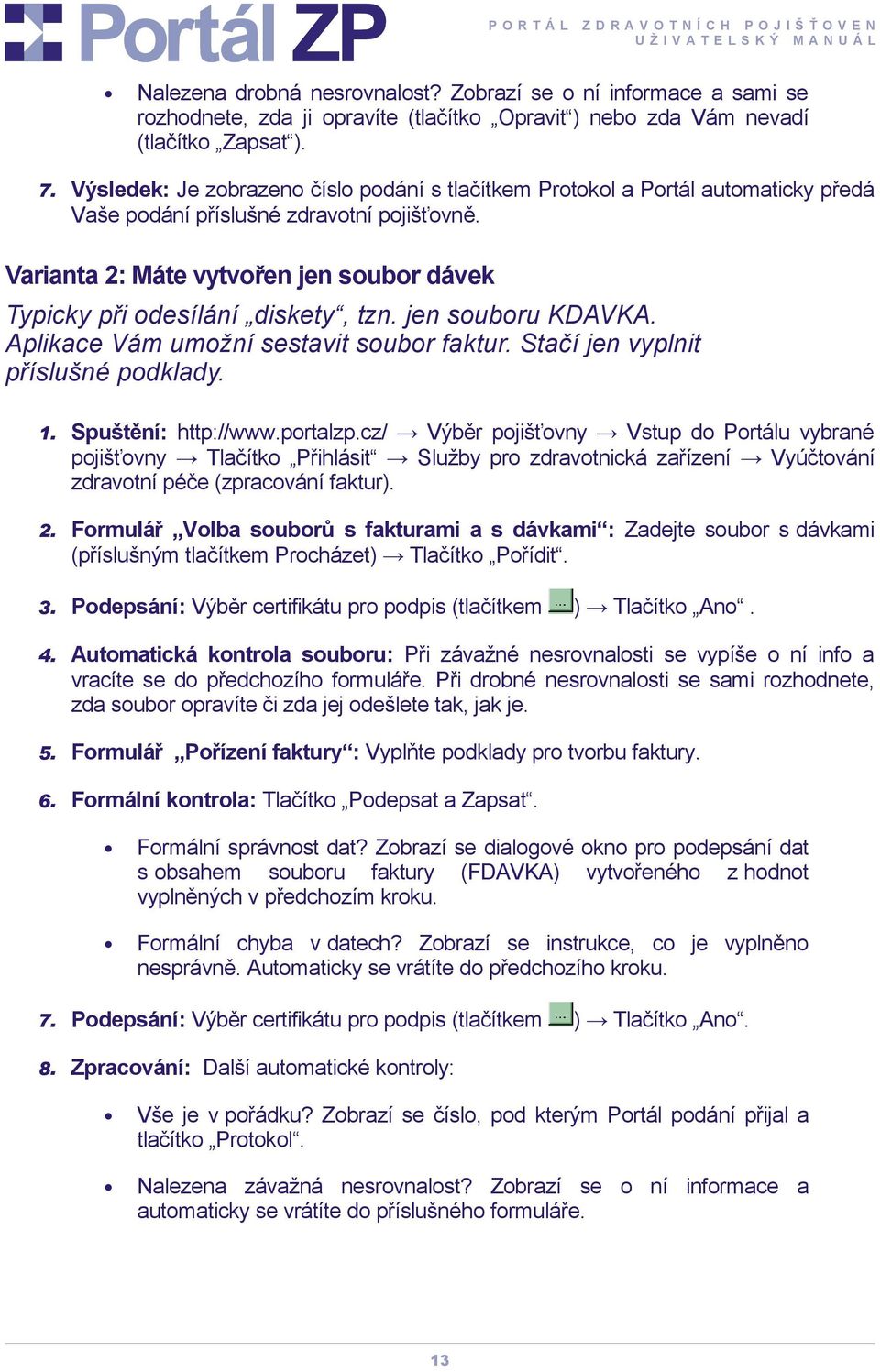 Varianta 2: Máte vytvořen jen soubor dávek Typicky při odesílání diskety, tzn. jen souboru KDAVKA. Aplikace Vám umožní sestavit soubor faktur. Stačí jen vyplnit příslušné podklady.