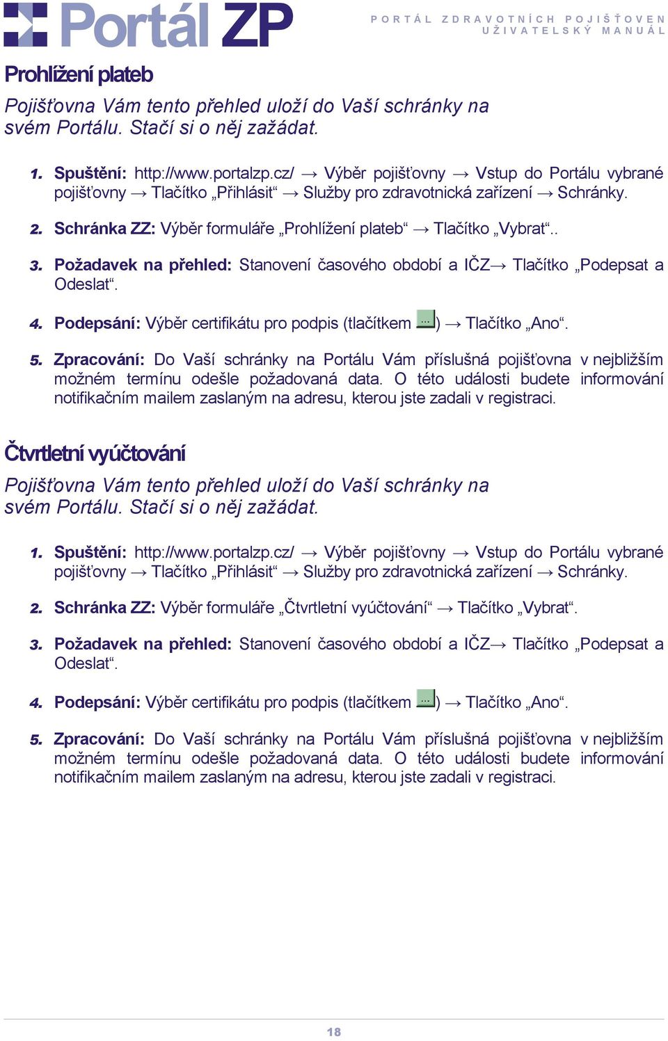 Podepsání: Výběr certifikátu pro podpis (tlačítkem ) Tlačítko Ano. 5. Zpracování: Do Vaší schránky na Portálu Vám příslušná pojišťovna v nejbližším možném termínu odešle požadovaná data.