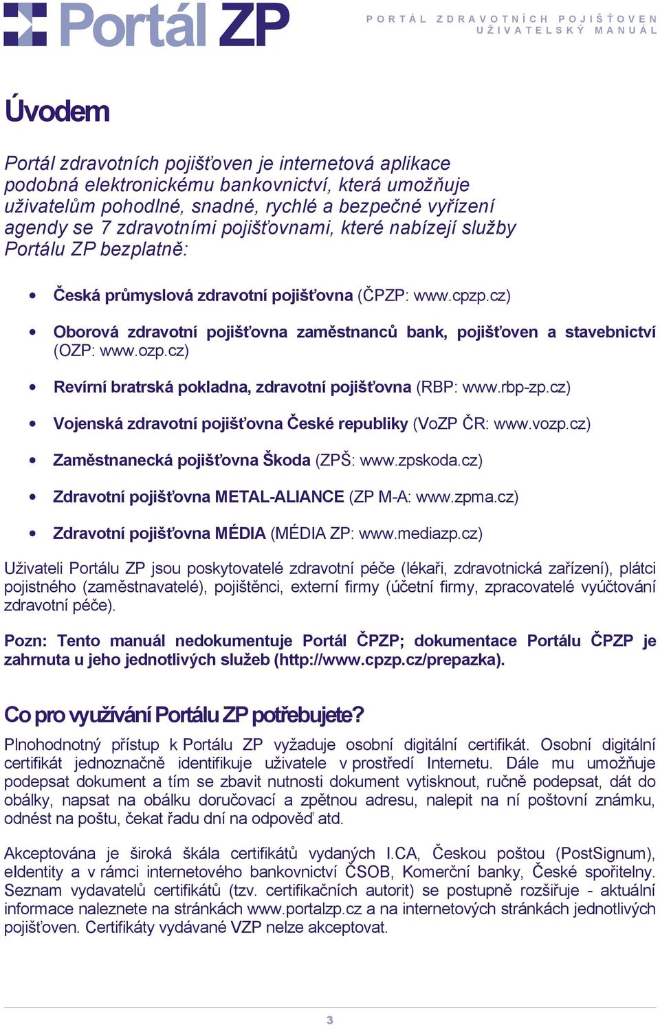 ozp.cz) Revírní bratrská pokladna, zdravotní pojišťovna (RBP: www.rbp-zp.cz) Vojenská zdravotní pojišťovna České republiky (VoZP ČR: www.vozp.cz) Zaměstnanecká pojišťovna Škoda (ZPŠ: www.zpskoda.