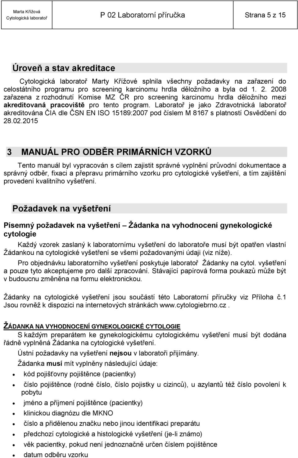 Laboratoř je jako Zdravotnická laboratoř akreditována ČIA dle ČSN EN ISO 15189:2007 pod číslem M 8167 s platností Osvědčení do 28.02.