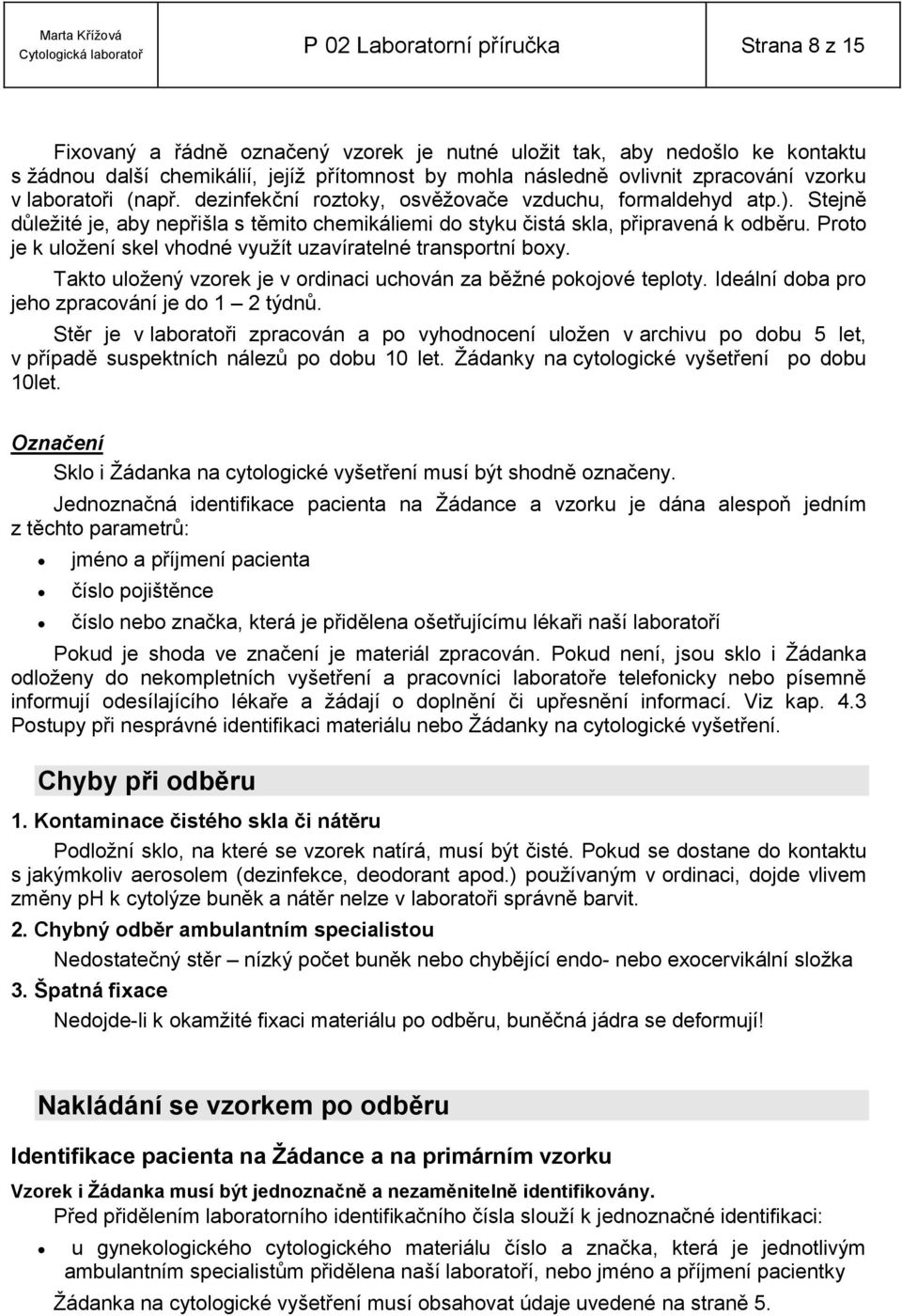 Proto je k uložení skel vhodné využít uzavíratelné transportní boxy. Takto uložený vzorek je v ordinaci uchován za běžné pokojové teploty. Ideální doba pro jeho zpracování je do 1 2 týdnů.