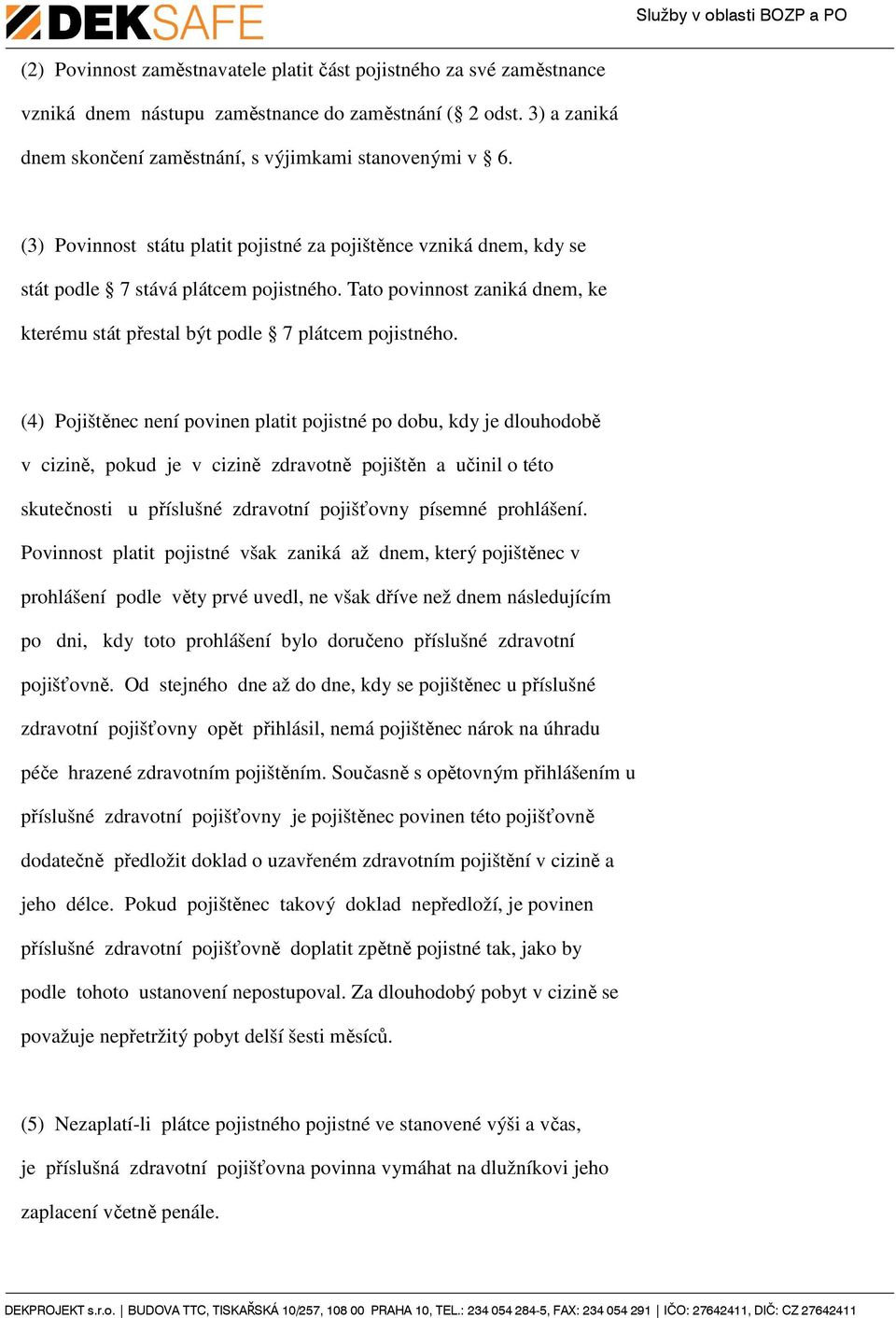 (4) Pojištěnec není povinen platit pojistné po dobu, kdy je dlouhodobě v cizině, pokud je v cizině zdravotně pojištěn a učinil o této skutečnosti u příslušné zdravotní pojišťovny písemné prohlášení.