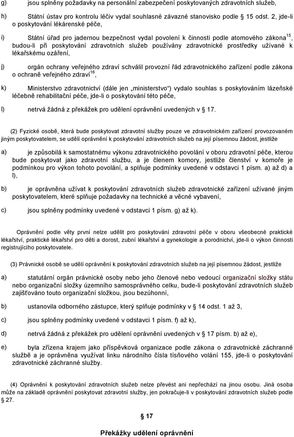 prostředky užívané k lékařskému ozáření, j) orgán ochrany veřejného zdraví schválil provozní řád zdravotnického zařízení podle zákona o ochraně veřejného zdraví 16, k) Ministerstvo zdravotnictví