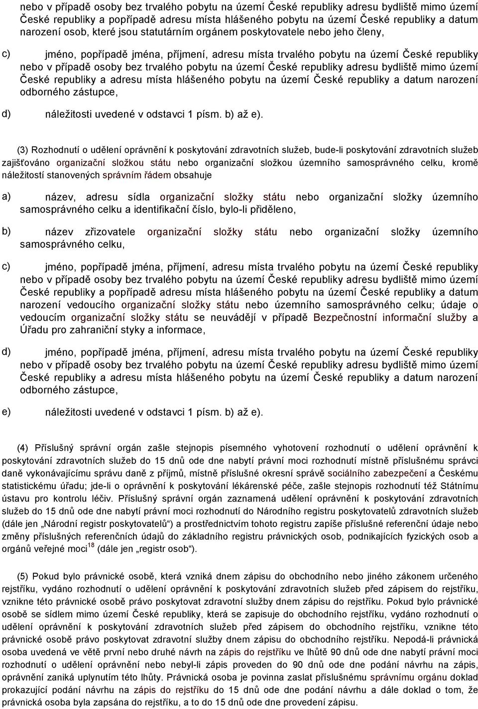 území České republiky adresu bydliště mimo území České republiky a adresu místa hlášeného pobytu na území České republiky a datum narození odborného zástupce, d) náležitosti uvedené v odstavci 1 písm.