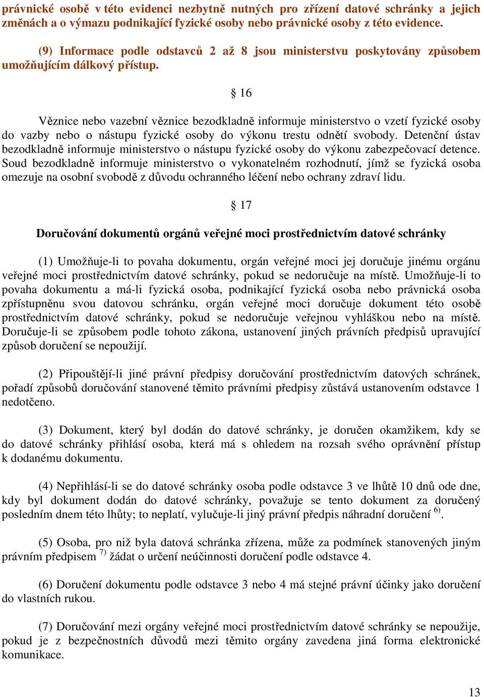 16 Věznice nebo vazební věznice bezodkladně informuje ministerstvo o vzetí fyzické osoby do vazby nebo o nástupu fyzické osoby do výkonu trestu odnětí svobody.