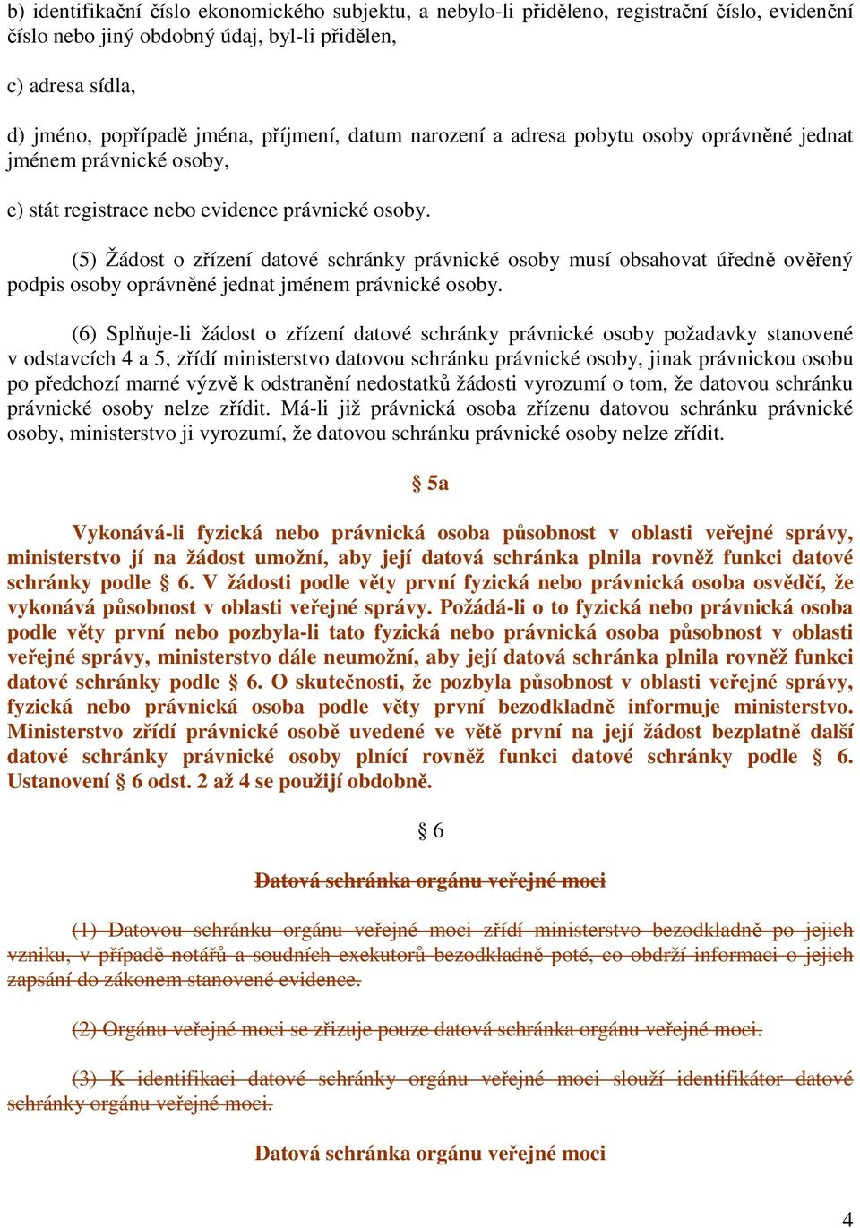 (5) Žádost o zřízení datové schránky právnické osoby musí obsahovat úředně ověřený podpis osoby oprávněné jednat jménem právnické osoby.