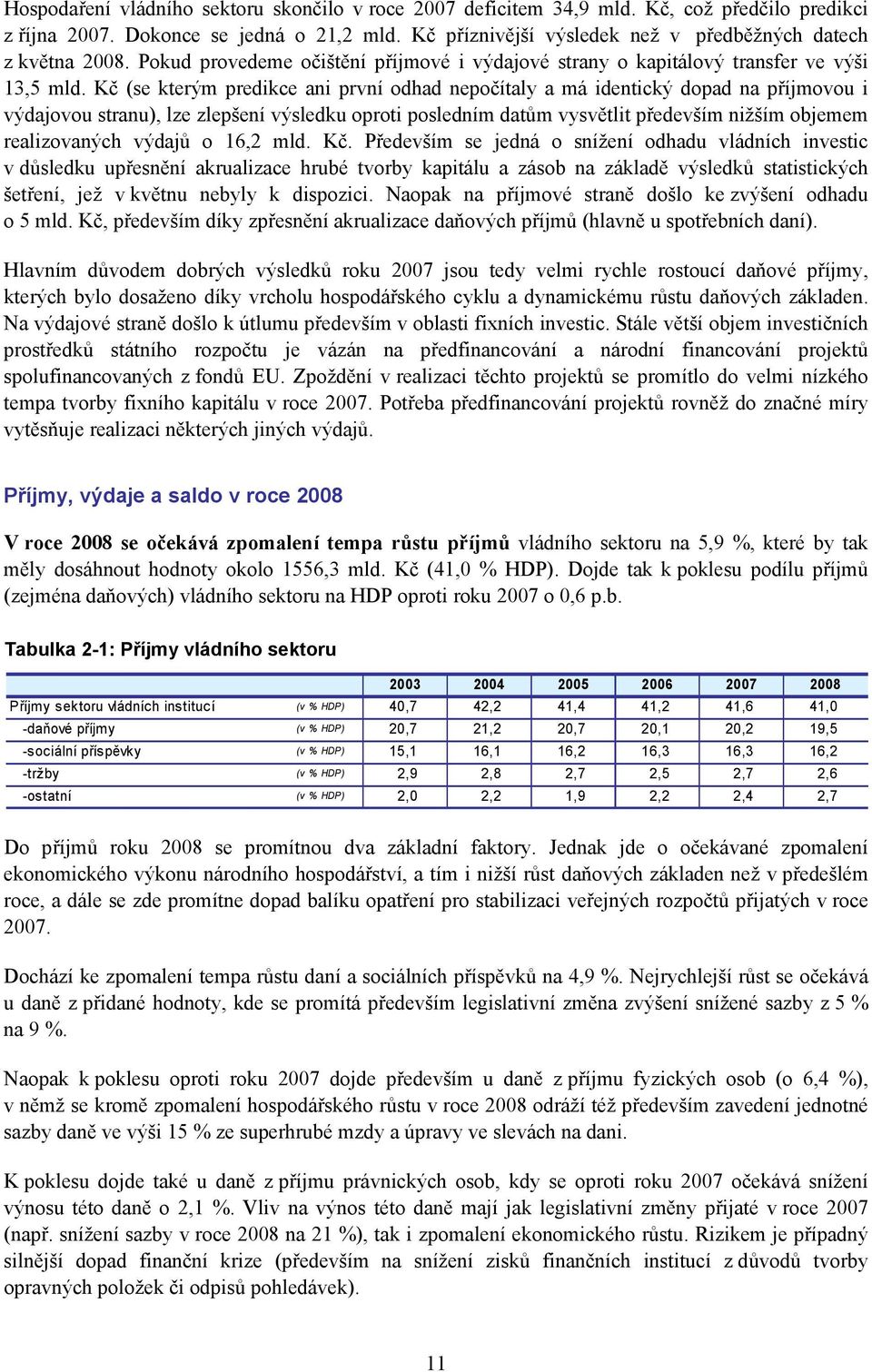 Kč (se kterým predikce ani první odhad nepočítaly a má identický dopad na příjmovou i výdajovou stranu), lze zlepšení výsledku oproti posledním datům vysvětlit především nižším objemem realizovaných