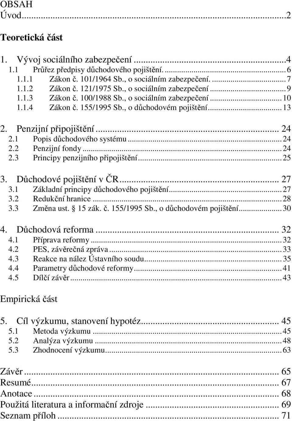 1 Popis důchodového systému... 24 2.2 Penzijní fondy... 24 2.3 Principy penzijního připojištění... 25 3. Důchodové pojištění v ČR... 27 3.1 Základní principy důchodového pojištění... 27 3.2 Redukční hranice.