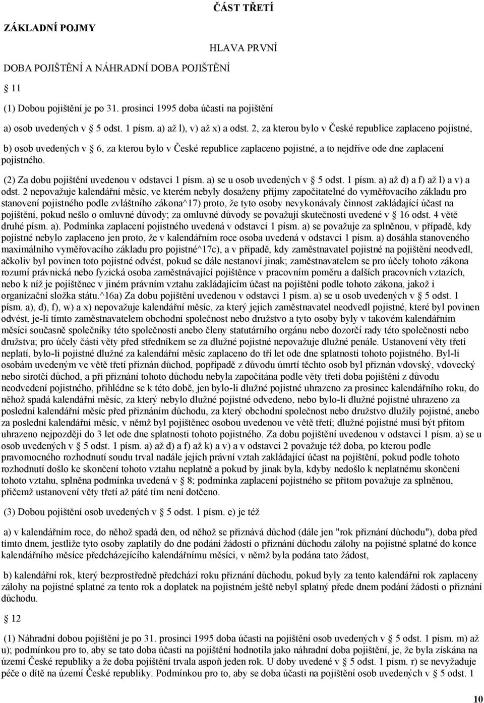 2, za kterou bylo v České republice zaplaceno pojistné, b) osob uvedených v 6, za kterou bylo v České republice zaplaceno pojistné, a to nejdříve ode dne zaplacení pojistného.