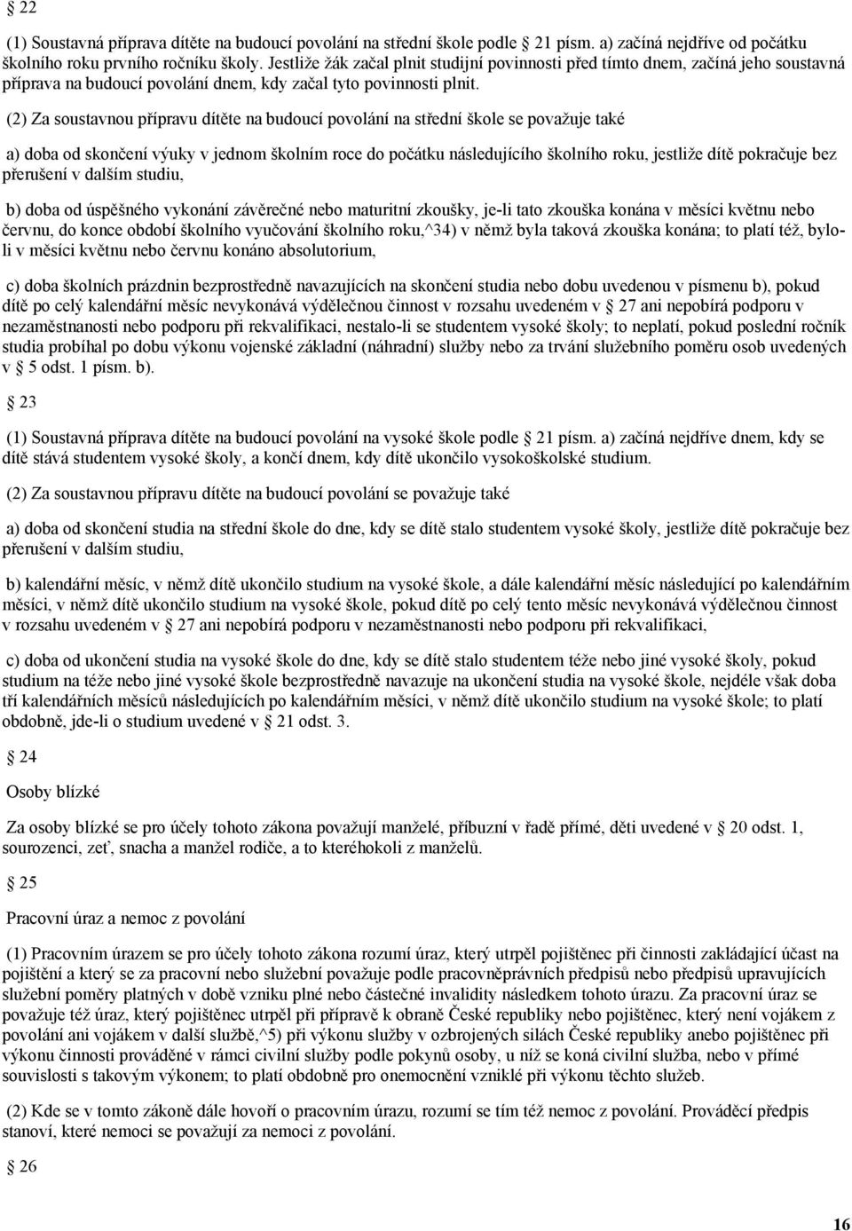 (2) Za soustavnou přípravu dítěte na budoucí povolání na střední škole se považuje také a) doba od skončení výuky v jednom školním roce do počátku následujícího školního roku, jestliže dítě pokračuje