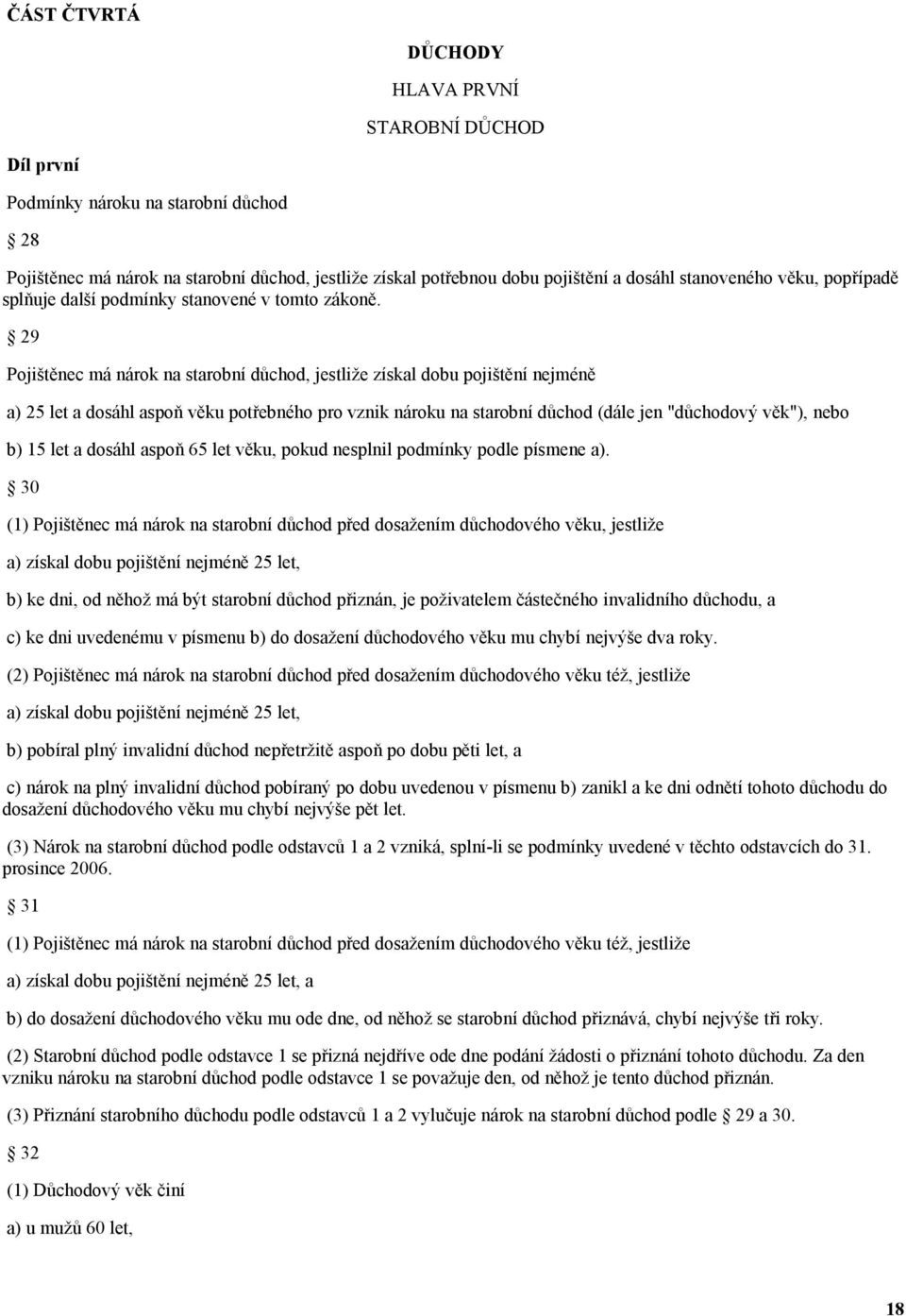 29 Pojištěnec má nárok na starobní důchod, jestliže získal dobu pojištění nejméně a) 25 let a dosáhl aspoň věku potřebného pro vznik nároku na starobní důchod (dále jen "důchodový věk"), nebo b) 15