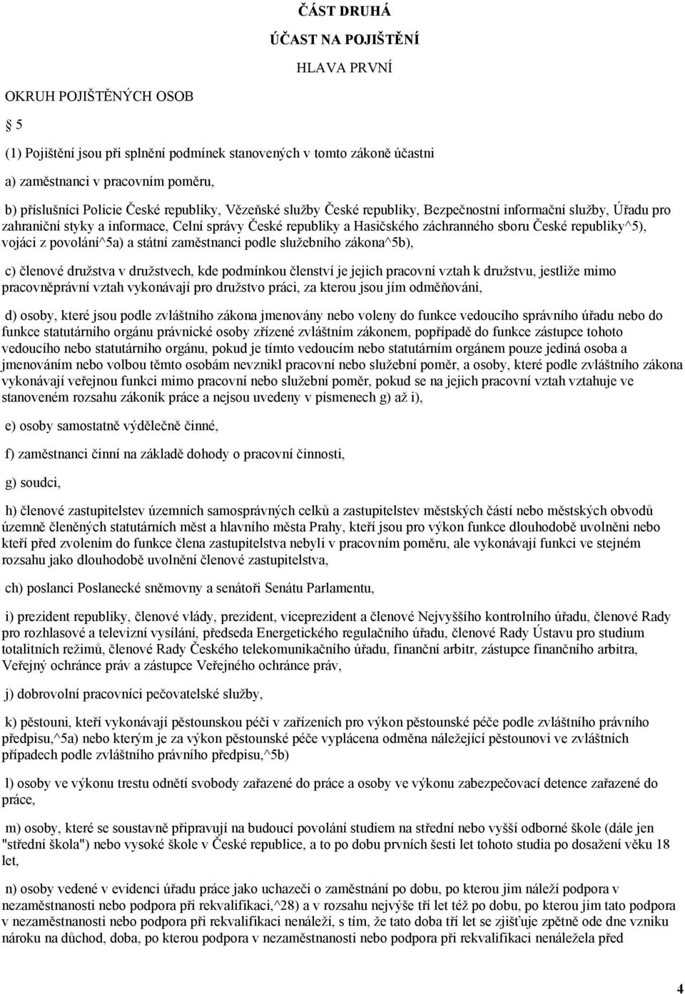 republiky^5), vojáci z povolání^5a) a státní zaměstnanci podle služebního zákona^5b), c) členové družstva v družstvech, kde podmínkou členství je jejich pracovní vztah k družstvu, jestliže mimo