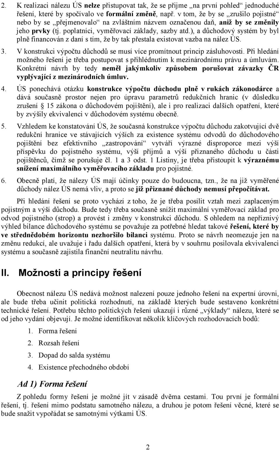 ), a důchodový systém by byl plně financován z daní s tím, že by tak přestala existovat vazba na nález ÚS. 3. V konstrukci výpočtu důchodů se musí více promítnout princip zásluhovosti.