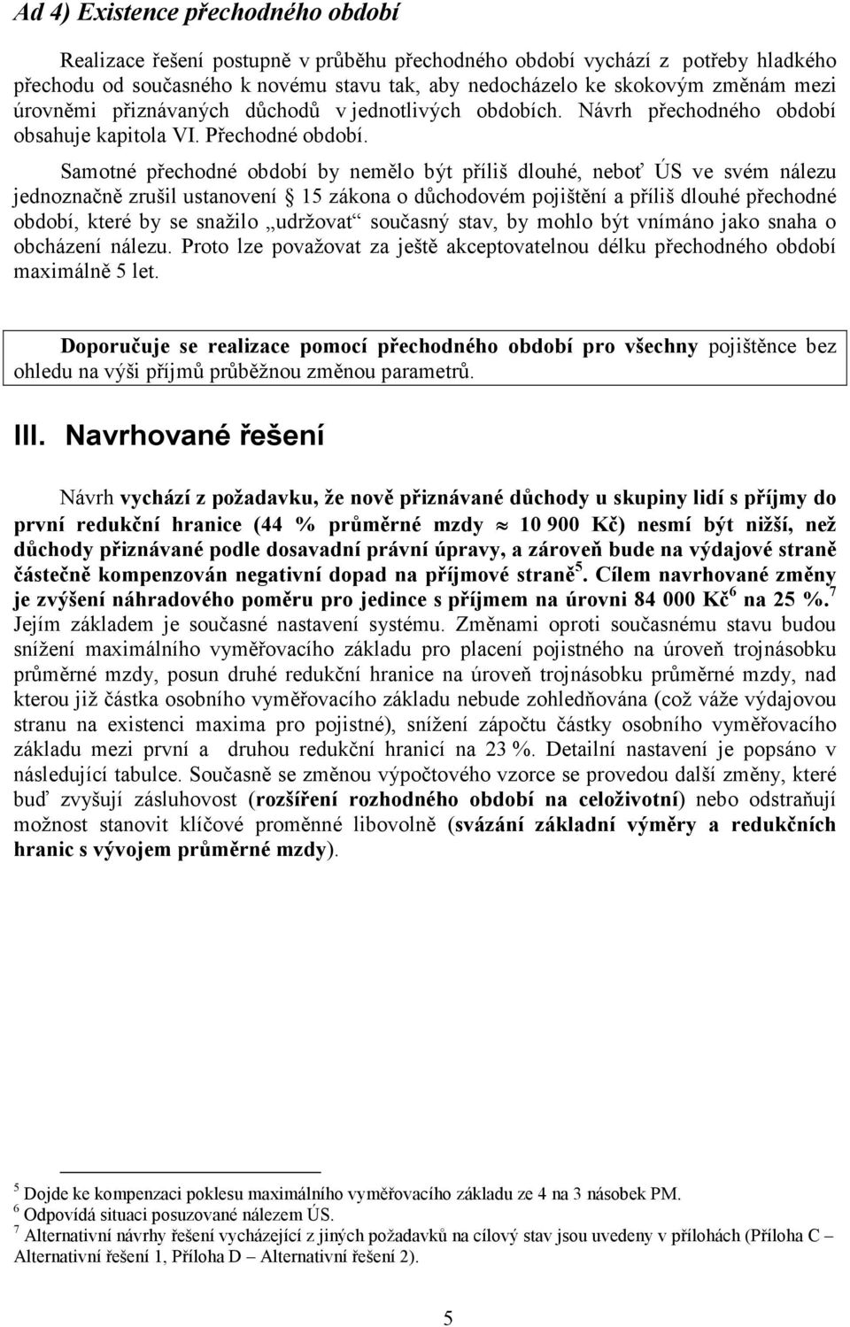 Samotné přechodné období by nemělo být příliš dlouhé, neboť ÚS ve svém nálezu jednoznačně zrušil ustanovení 15 zákona o důchodovém pojištění a příliš dlouhé přechodné období, které by se snažilo