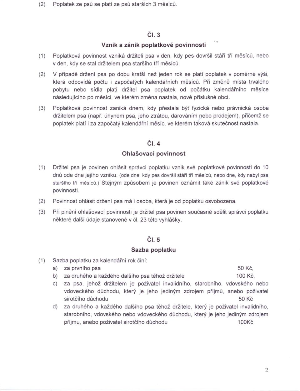(2) V případě držení psa po dobu kratší než jeden rok se platí poplatek v poměrné výši, která odpovídá počtu i započatých kalendářních měsíců.
