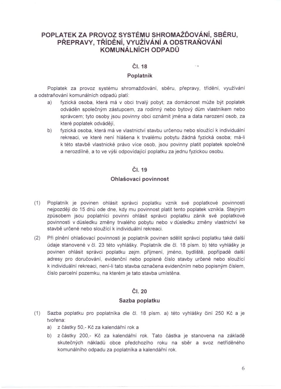 být poplatek odváděn společným zástupcem, za rodinný nebo bytový dům vlastníkem nebo správcem; tyto osoby jsou povinny obci oznámit jména a data narození osob, za které poplatek odvádějí, b) fyzická