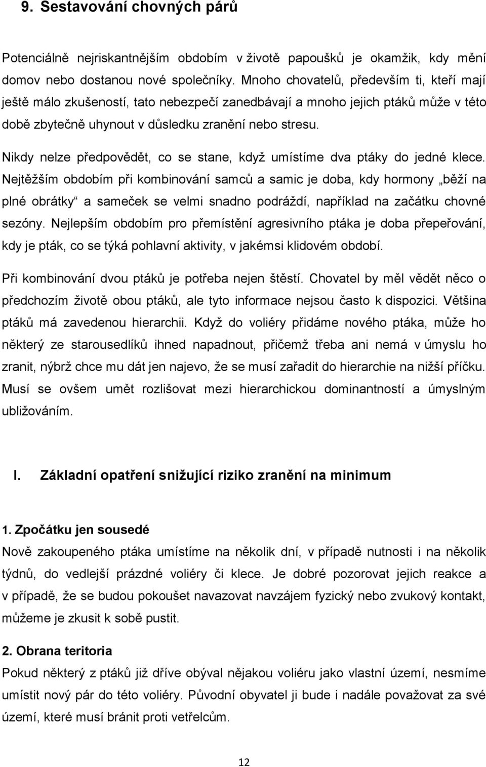 Nikdy nelze předpovědět, co se stane, když umístíme dva ptáky do jedné klece.