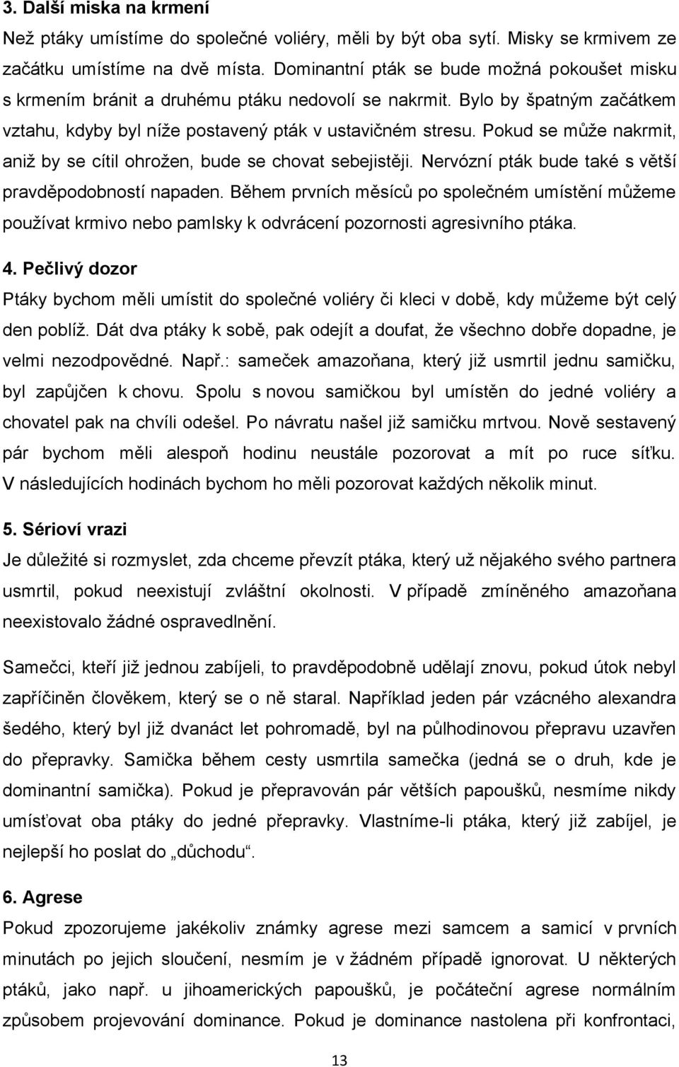 Pokud se může nakrmit, aniž by se cítil ohrožen, bude se chovat sebejistěji. Nervózní pták bude také s větší pravděpodobností napaden.