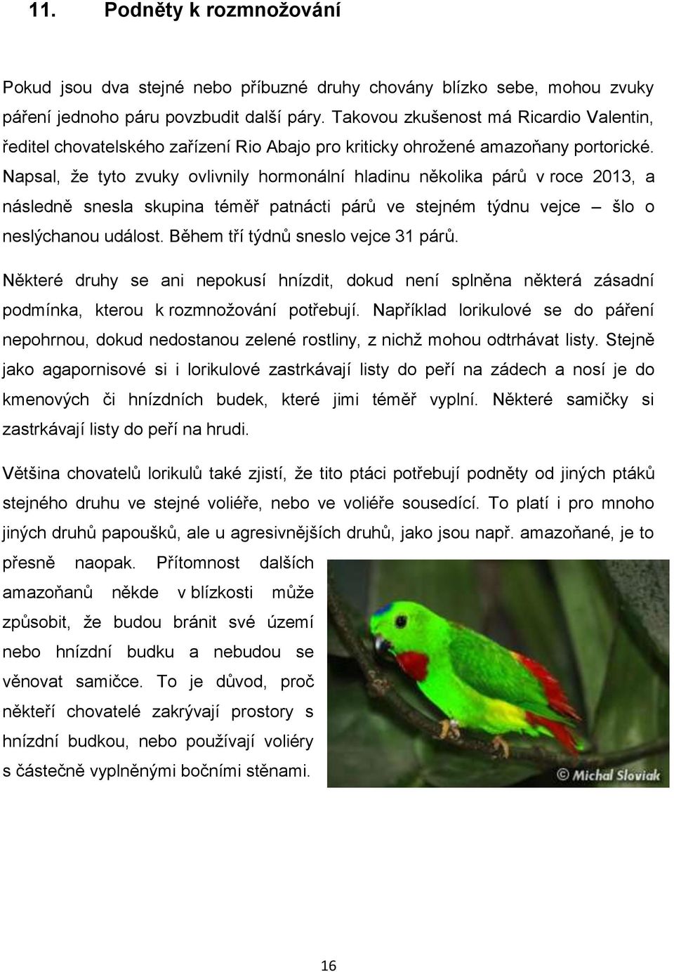Napsal, že tyto zvuky ovlivnily hormonální hladinu několika párů v roce 2013, a následně snesla skupina téměř patnácti párů ve stejném týdnu vejce šlo o neslýchanou událost.