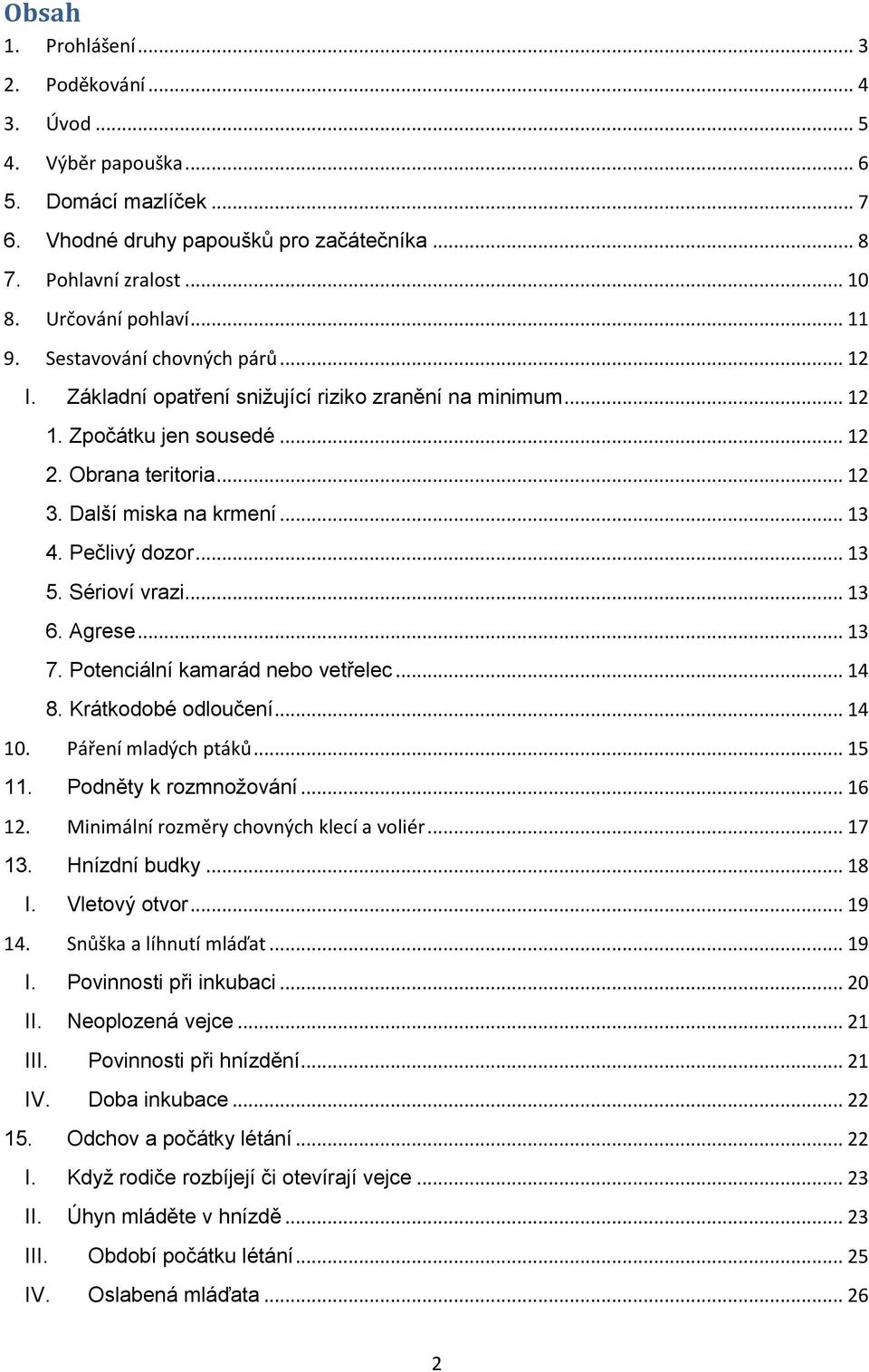 Pečlivý dozor... 13 5. Sérioví vrazi... 13 6. Agrese... 13 7. Potenciální kamarád nebo vetřelec... 14 8. Krátkodobé odloučení... 14 10. Páření mladých ptáků... 15 11. Podněty k rozmnožování... 16 12.