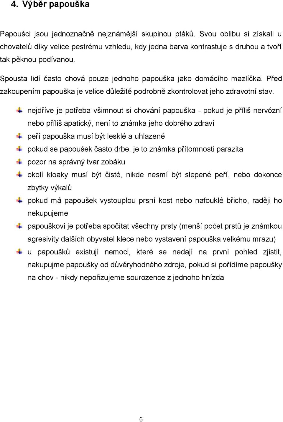 Spousta lidí často chová pouze jednoho papouška jako domácího mazlíčka. Před zakoupením papouška je velice důležité podrobně zkontrolovat jeho zdravotní stav.
