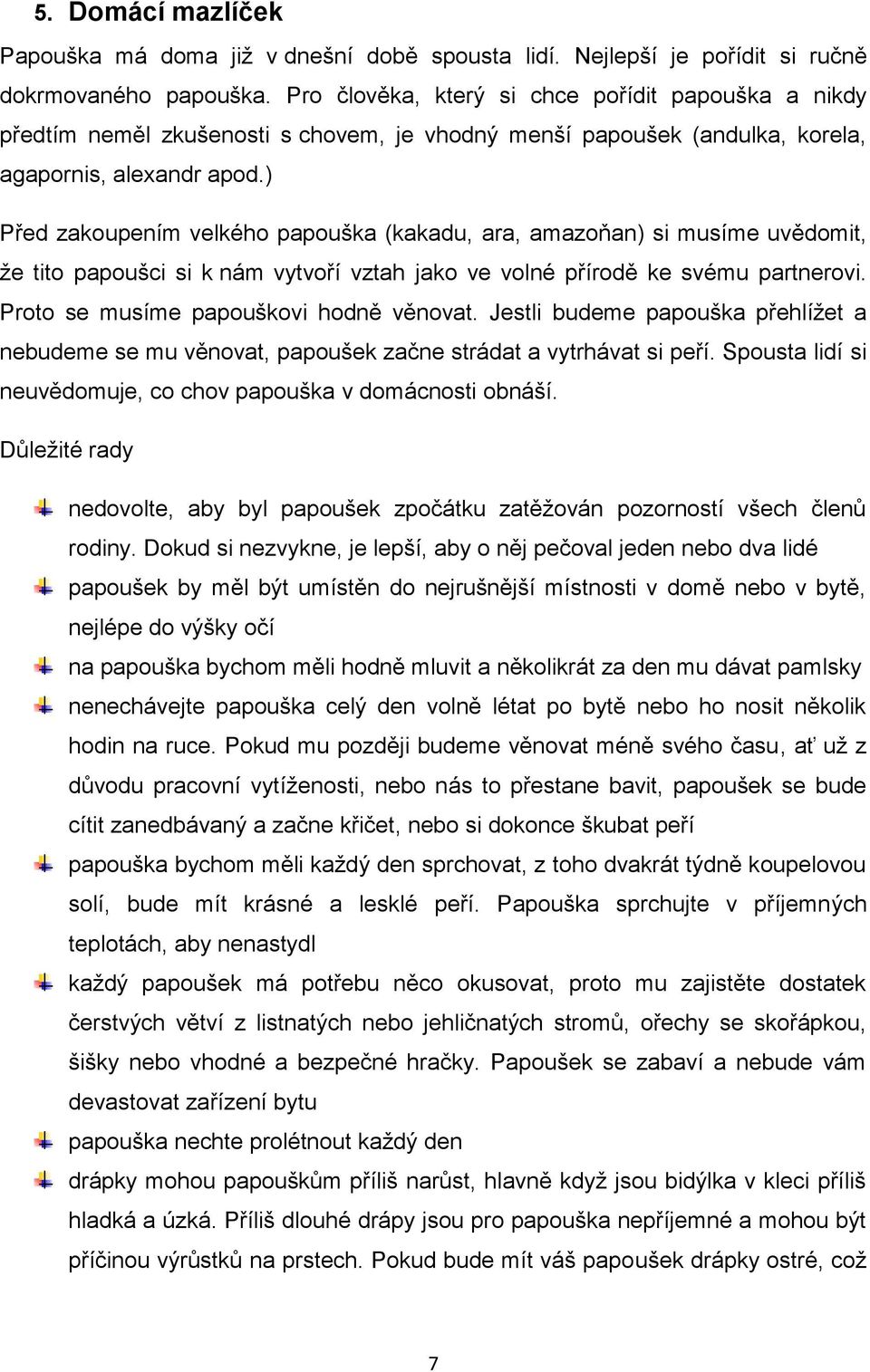 ) Před zakoupením velkého papouška (kakadu, ara, amazoňan) si musíme uvědomit, že tito papoušci si k nám vytvoří vztah jako ve volné přírodě ke svému partnerovi.