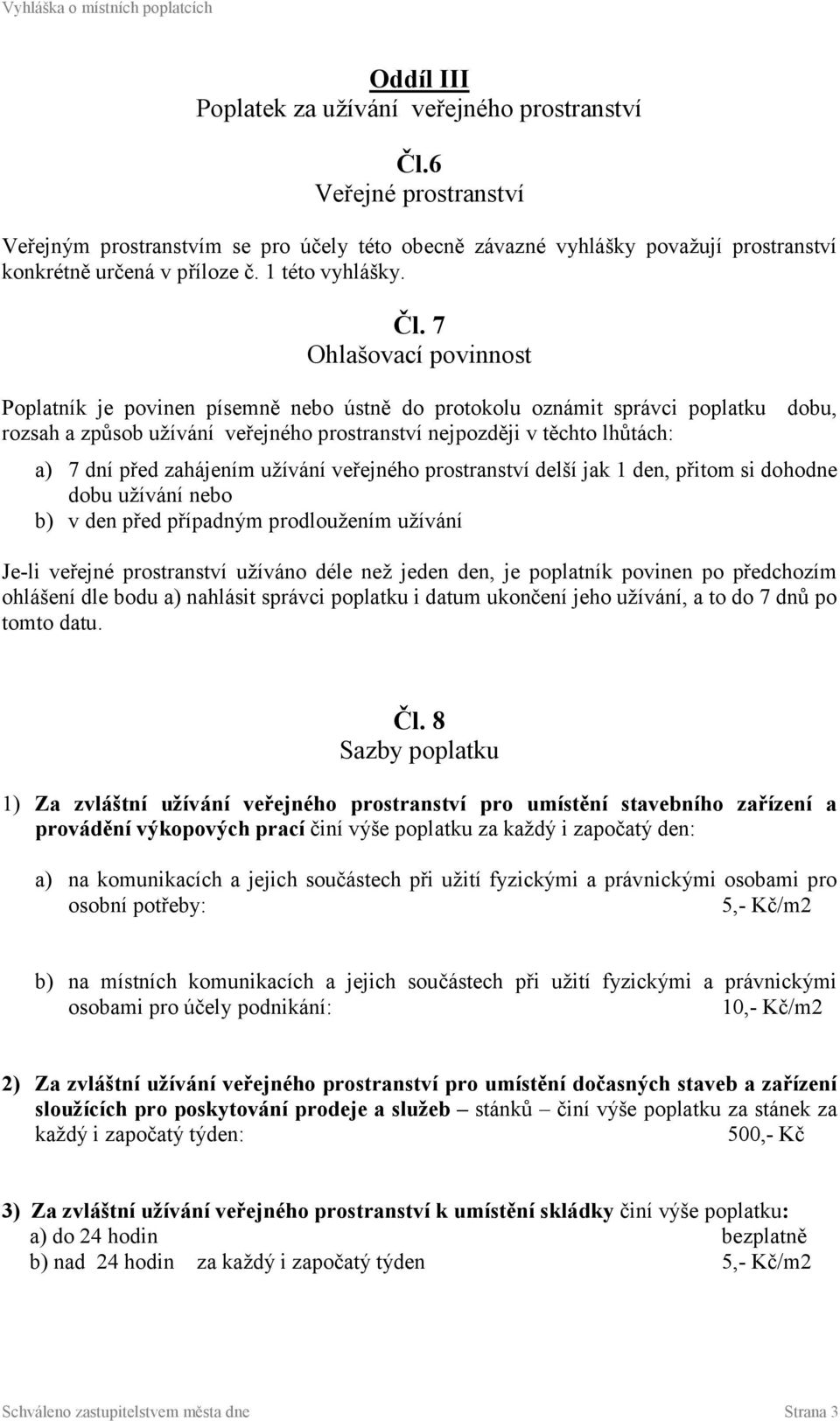 7 Ohlašovací povinnost Poplatník je povinen písemně nebo ústně do protokolu oznámit správci poplatku dobu, rozsah a způsob užívání veřejného prostranství nejpozději v těchto lhůtách: a) 7 dní před