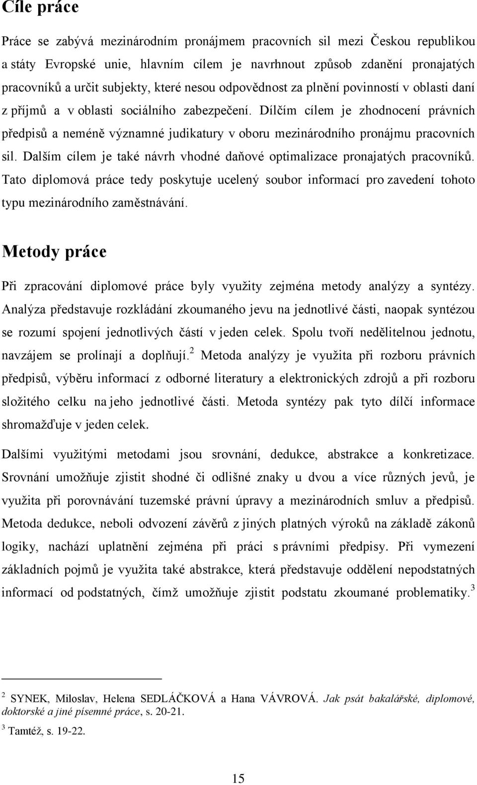 Dílčím cílem je zhodnocení právních předpisů a neméně významné judikatury v oboru mezinárodního pronájmu pracovních sil. Dalším cílem je také návrh vhodné daňové optimalizace pronajatých pracovníků.